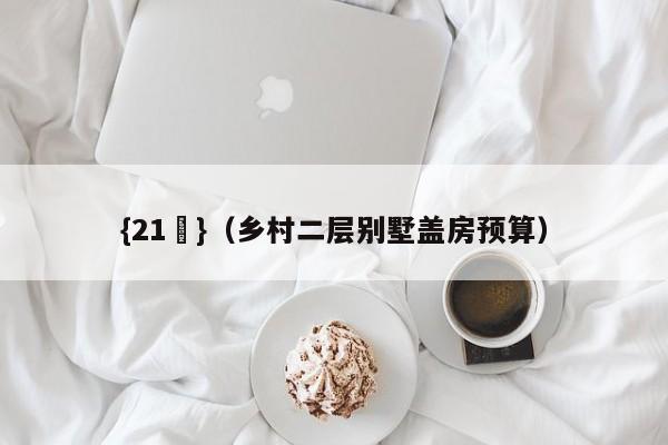 {21點}(乡村二层别墅盖房预算)