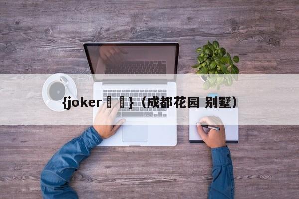 {joker娛樂}(成都花园 别墅)